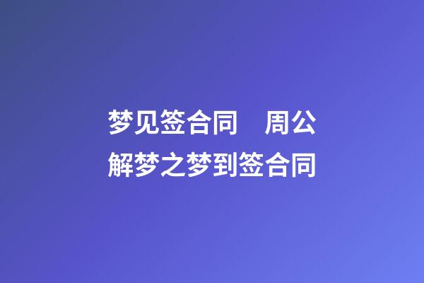 梦见签合同　周公解梦之梦到签合同